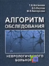 Алгоритм обследования неврологического больного. Т.В.Матвеева, Э.З.Якупов, М.В.Белоусова. -М., 2013,